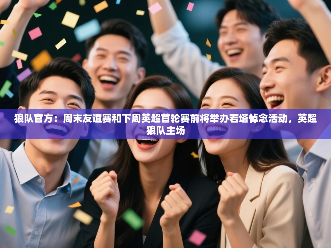 狼队官方：周末友谊赛和下周英超首轮赛前将举办若塔悼念活动，英超狼队主场