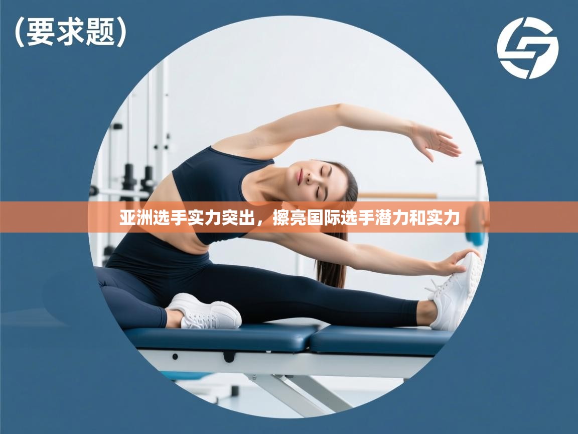 亚洲选手实力突出,擦亮国际选手潜力和实力 第1张