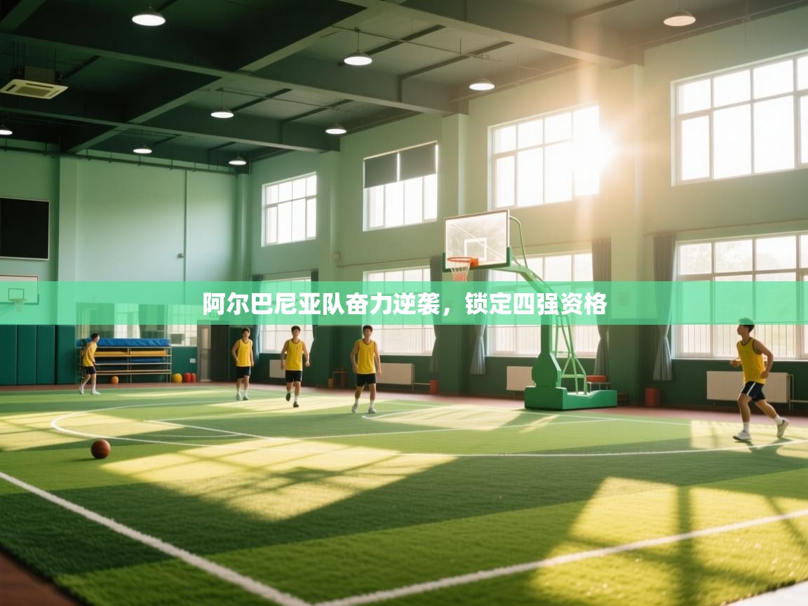 阿尔巴尼亚队奋力逆袭，锁定四强资格