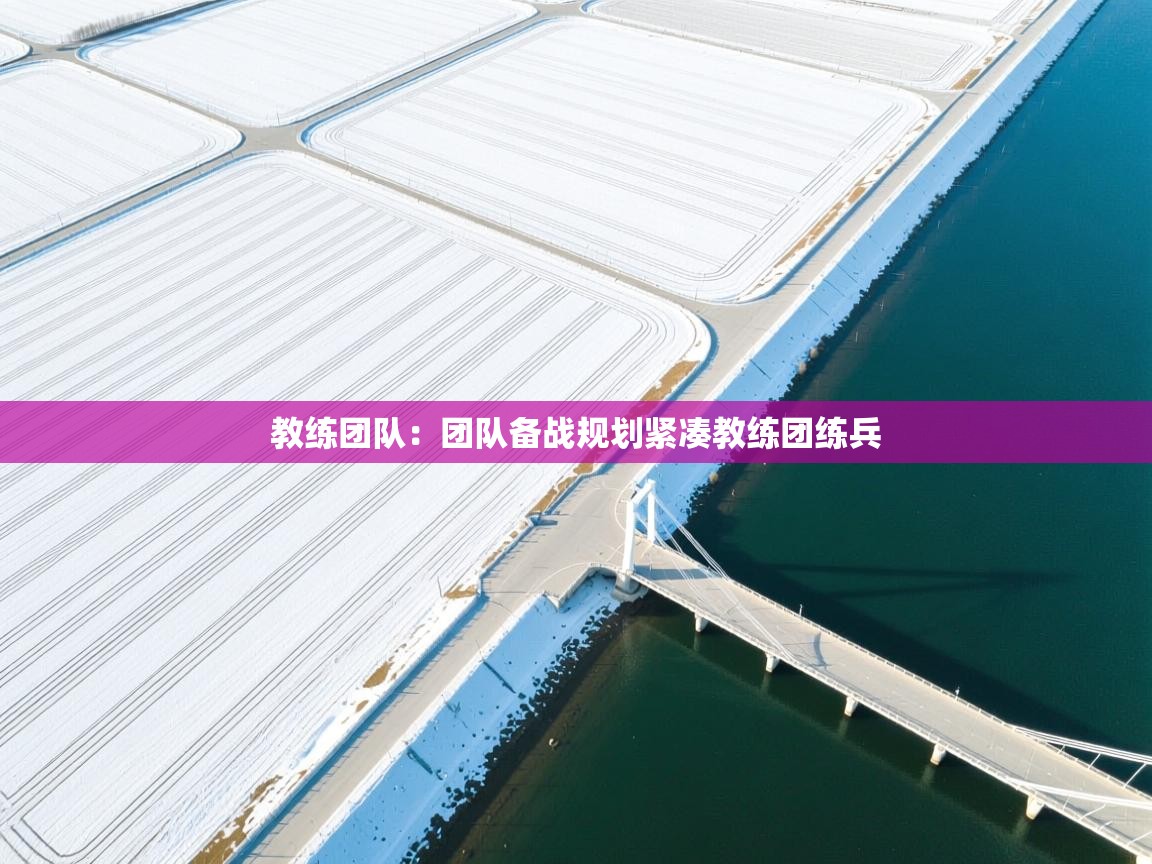 教练团队：团队备战规划紧凑教练团练兵