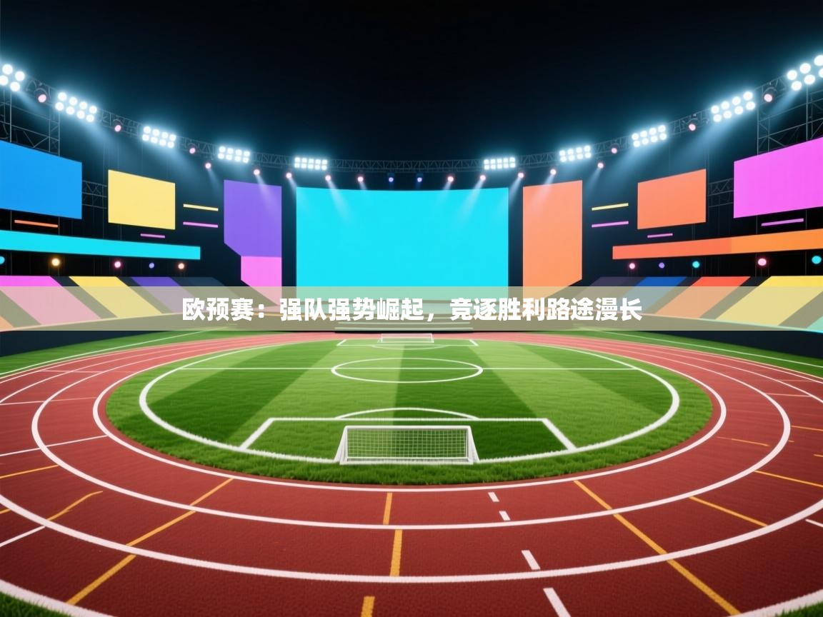 欧预赛：强队强势崛起，竞逐胜利路途漫长