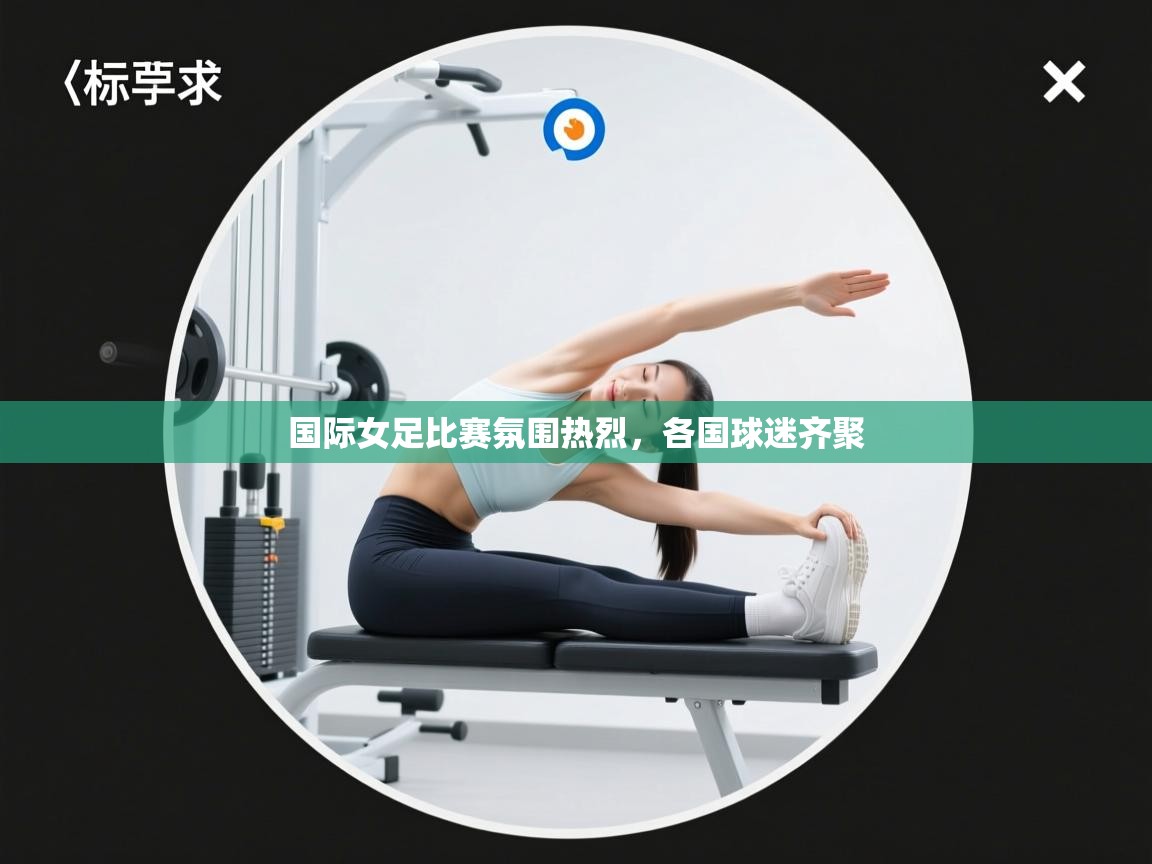 国际女足比赛氛围热烈，各国球迷齐聚
